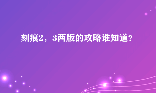 刻痕2，3两版的攻略谁知道？