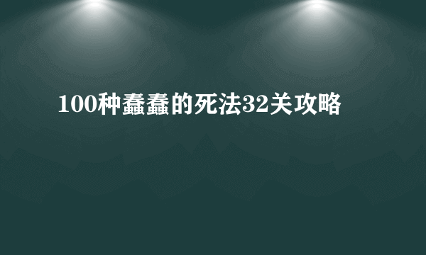 100种蠢蠢的死法32关攻略