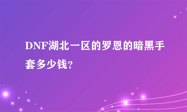 DNF湖北一区的罗恩的暗黑手套多少钱？