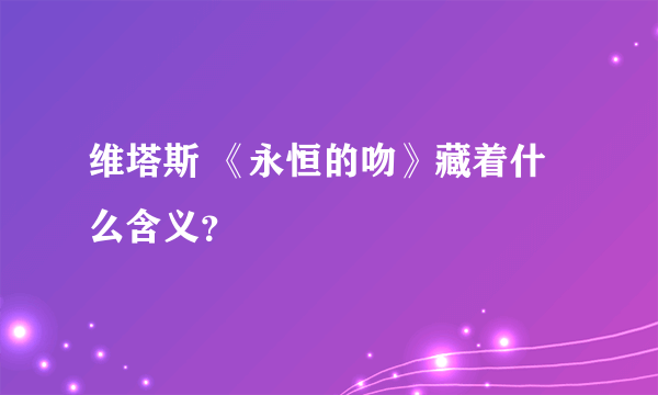 维塔斯 《永恒的吻》藏着什么含义？