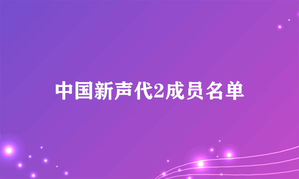 中国新声代2成员名单