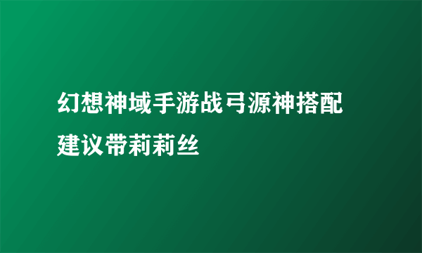 幻想神域手游战弓源神搭配 建议带莉莉丝