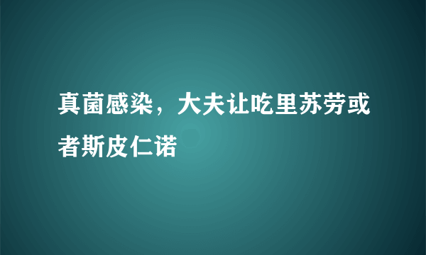 真菌感染，大夫让吃里苏劳或者斯皮仁诺