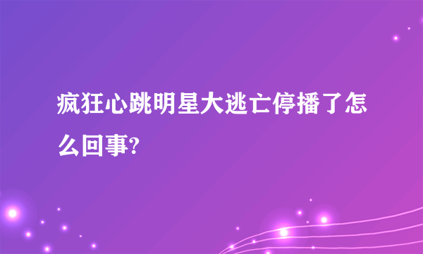 疯狂心跳明星大逃亡停播了怎么回事?