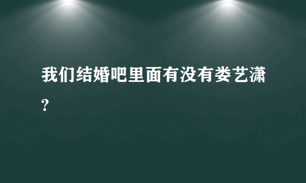 我们结婚吧里面有没有娄艺潇?