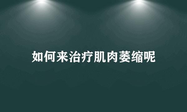 如何来治疗肌肉萎缩呢