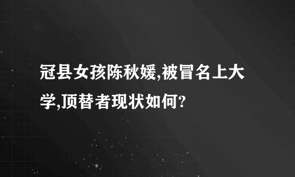 冠县女孩陈秋媛,被冒名上大学,顶替者现状如何?