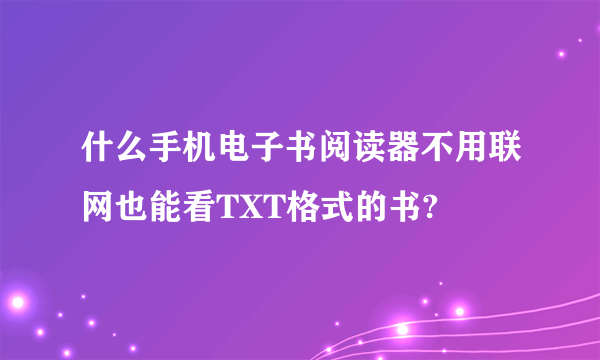 什么手机电子书阅读器不用联网也能看TXT格式的书?