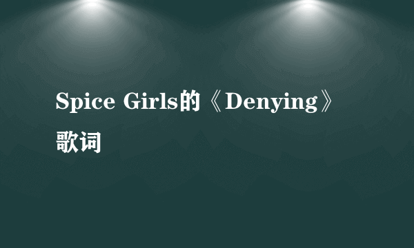 Spice Girls的《Denying》 歌词