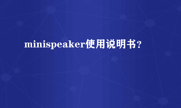 minispeaker使用说明书？