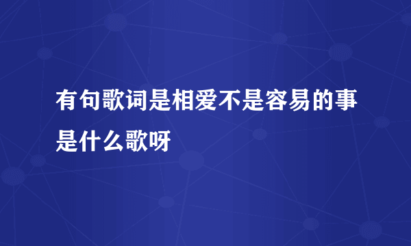 有句歌词是相爱不是容易的事是什么歌呀