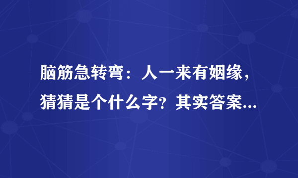 脑筋急转弯：人一来有姻缘，猜猜是个什么字？其实答案近在眼前