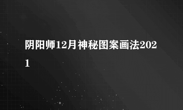 阴阳师12月神秘图案画法2021