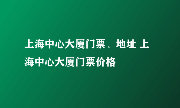 上海中心大厦门票、地址 上海中心大厦门票价格