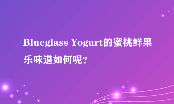 Blueglass Yogurt的蜜桃鲜果乐味道如何呢？