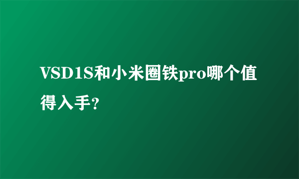 VSD1S和小米圈铁pro哪个值得入手？