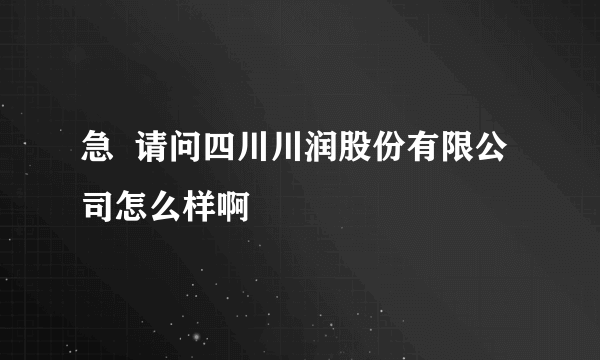 急  请问四川川润股份有限公司怎么样啊