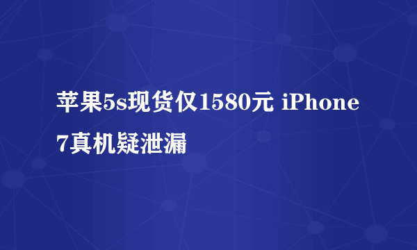 苹果5s现货仅1580元 iPhone7真机疑泄漏