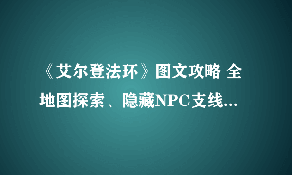 《艾尔登法环》图文攻略 全地图探索、隐藏NPC支线、重要道具收集图文攻略