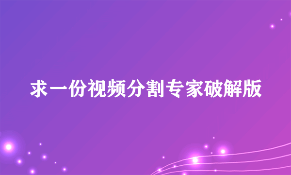 求一份视频分割专家破解版