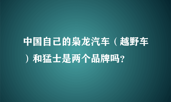 中国自己的枭龙汽车（越野车）和猛士是两个品牌吗？