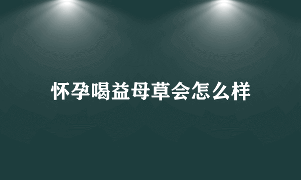 怀孕喝益母草会怎么样