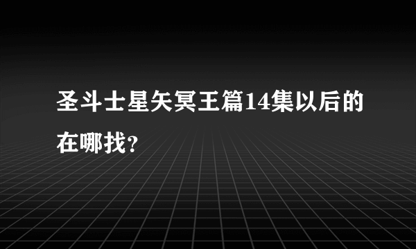 圣斗士星矢冥王篇14集以后的在哪找？