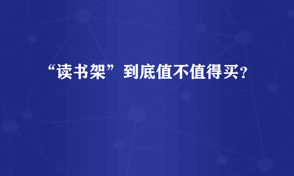 “读书架”到底值不值得买？