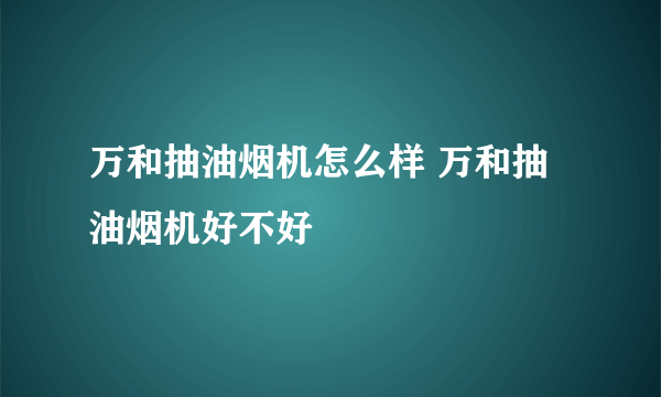 万和抽油烟机怎么样 万和抽油烟机好不好