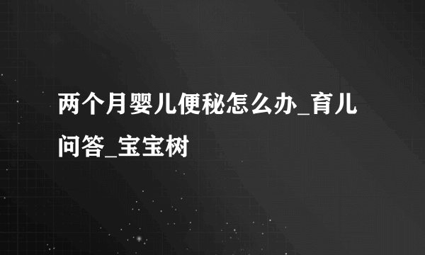 两个月婴儿便秘怎么办_育儿问答_宝宝树