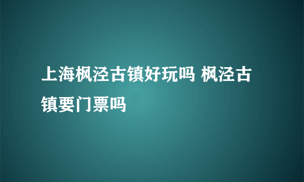 上海枫泾古镇好玩吗 枫泾古镇要门票吗