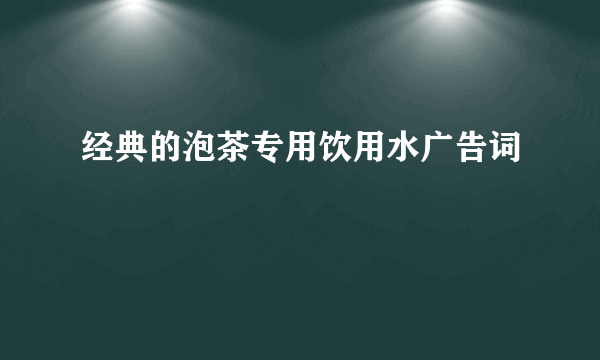 经典的泡茶专用饮用水广告词