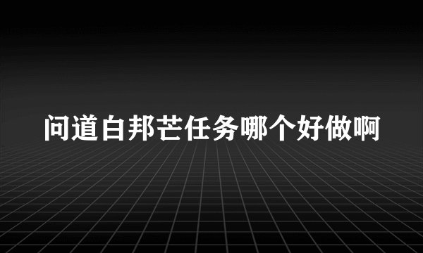 问道白邦芒任务哪个好做啊