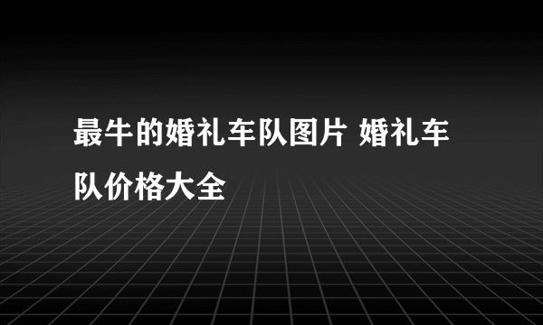 最牛的婚礼车队图片 婚礼车队价格大全