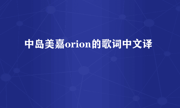 中岛美嘉orion的歌词中文译