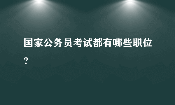 国家公务员考试都有哪些职位？