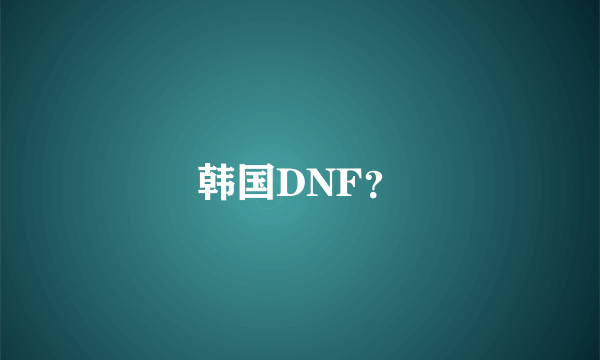 韩国DNF？