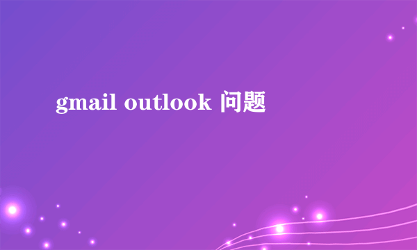 gmail outlook 问题