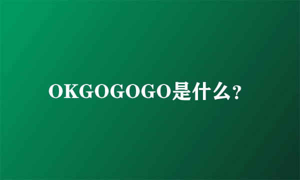 OKGOGOGO是什么？