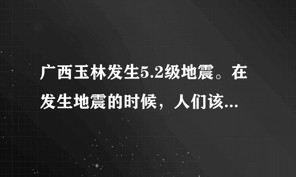 广西玉林发生5.2级地震。在发生地震的时候，人们该如何避难？