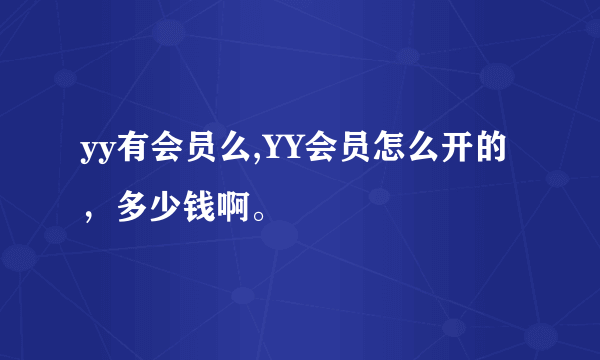 yy有会员么,YY会员怎么开的，多少钱啊。