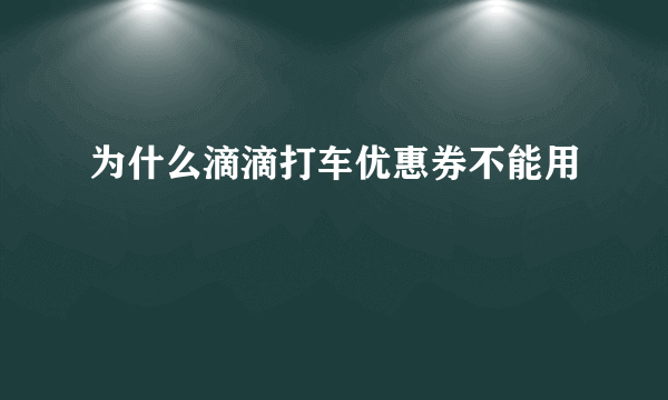 为什么滴滴打车优惠券不能用