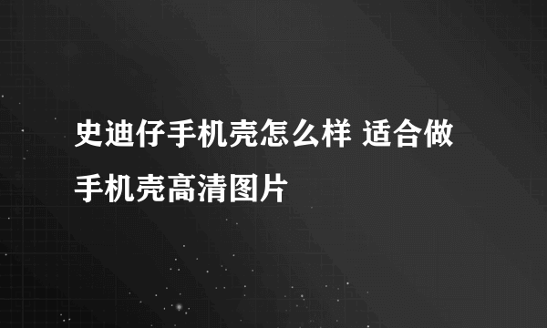 史迪仔手机壳怎么样 适合做手机壳高清图片