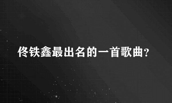 佟铁鑫最出名的一首歌曲？