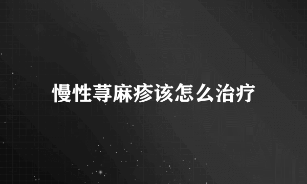 慢性荨麻疹该怎么治疗