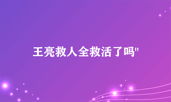 王亮救人全救活了吗