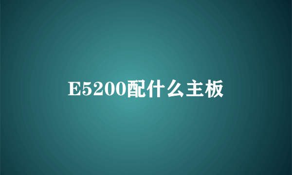 E5200配什么主板