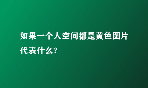 如果一个人空间都是黄色图片代表什么?