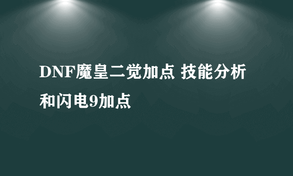 DNF魔皇二觉加点 技能分析和闪电9加点