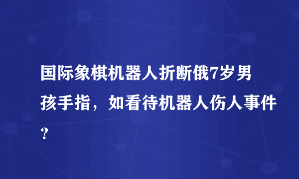 国际象棋机器人折断俄7岁男孩手指，如看待机器人伤人事件？